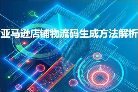 璺ㄥ鐢靛晢鐭ヨ瘑:浜氶┈閫婂簵閾虹墿娴佺爜鐢熸垚鏂规硶瑙ｆ瀽